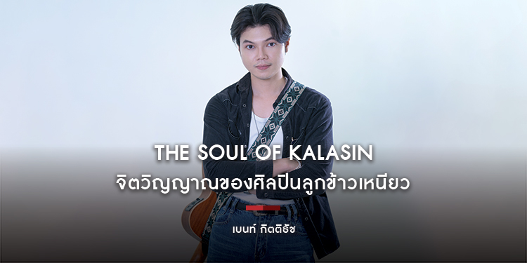 เบนท์ กิตติธัช : The Soul of Kalasin จิตวิญญาณของศิลปินลูกข้าวเหนียว